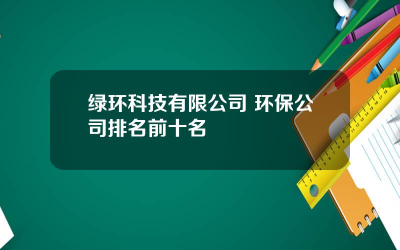 绿环科技有限公司 环保公司排名前十名